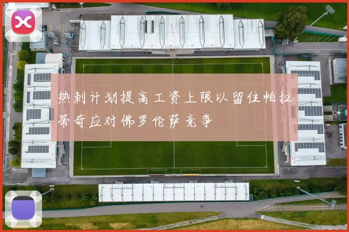 热刺计划提高工资上限以留住帕拉蒂奇应对佛罗伦萨竞争