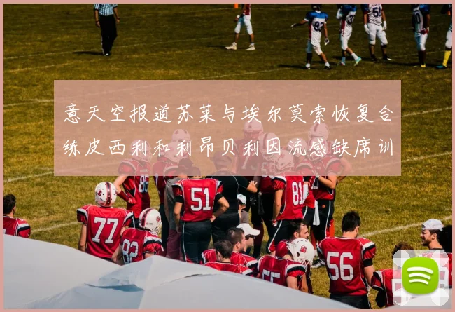 意天空报道苏莱与埃尔莫索恢复合练皮西利和利昂贝利因流感缺席训练