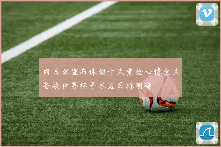 内马尔宣布休假十天重拾心情全力备战世界杯手术后目标明确
