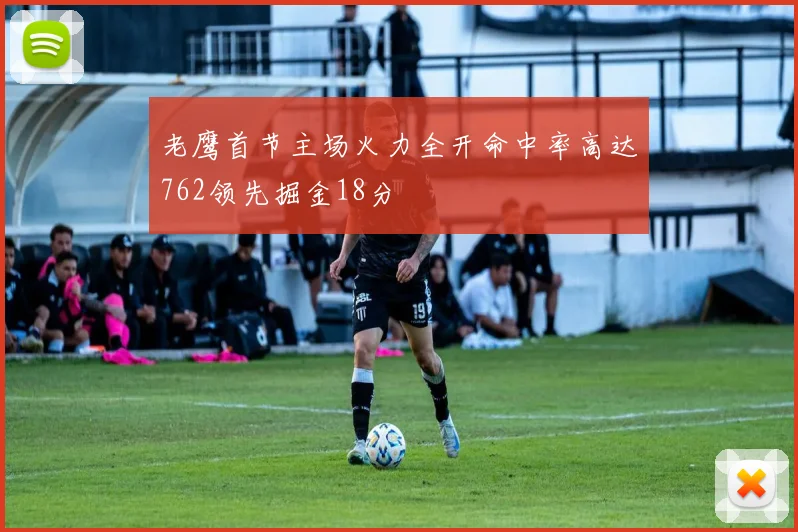 老鹰首节主场火力全开命中率高达762领先掘金18分