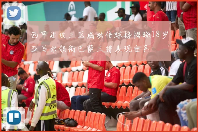西甲进攻三区成功传球榜揭晓18岁亚马尔领衔巴萨三将表现出色