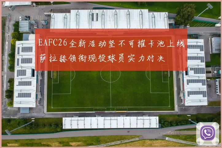 EAFC26全新活动坚不可摧卡池上线萨拉赫领衔现役球员实力对决