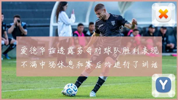 爱德华兹透露芬奇对球队胜利表现不满中场休息和赛后均进行了训话