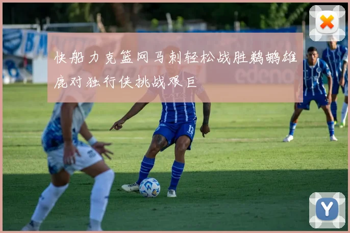 快船力克篮网马刺轻松战胜鹈鹕雄鹿对独行侠挑战艰巨